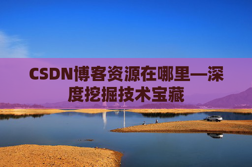 CSDN博客资源在哪里—深度挖掘技术宝藏